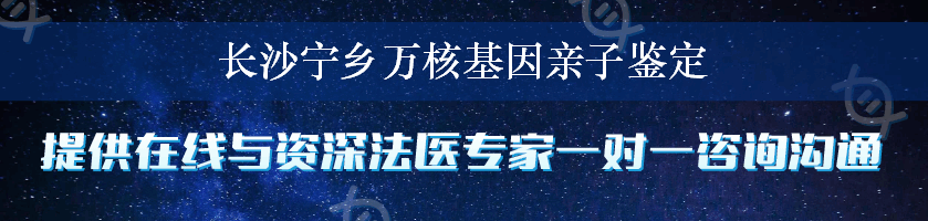 长沙宁乡万核基因亲子鉴定